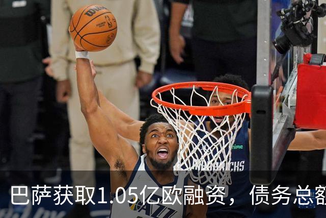 巴萨获取1.05亿欧融资，债务总额升至26.8亿欧