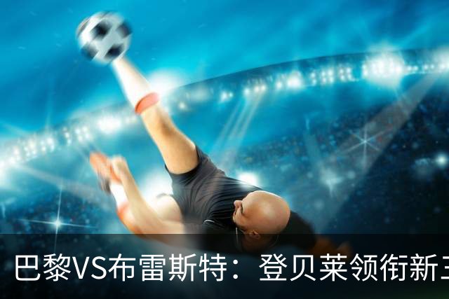 巴黎VS布雷斯特：登贝莱领衔新三叉戟阵容公布