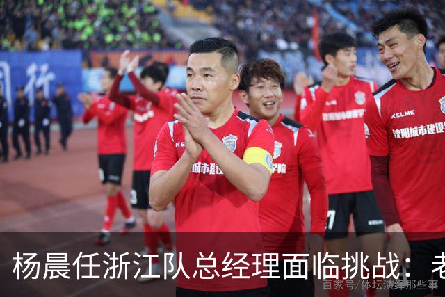 杨晨任浙江队总经理面临挑战：老好人策略可能影响中国足球发展