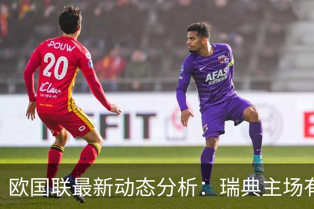 欧国联最新动态分析：瑞典主场有望保持不败